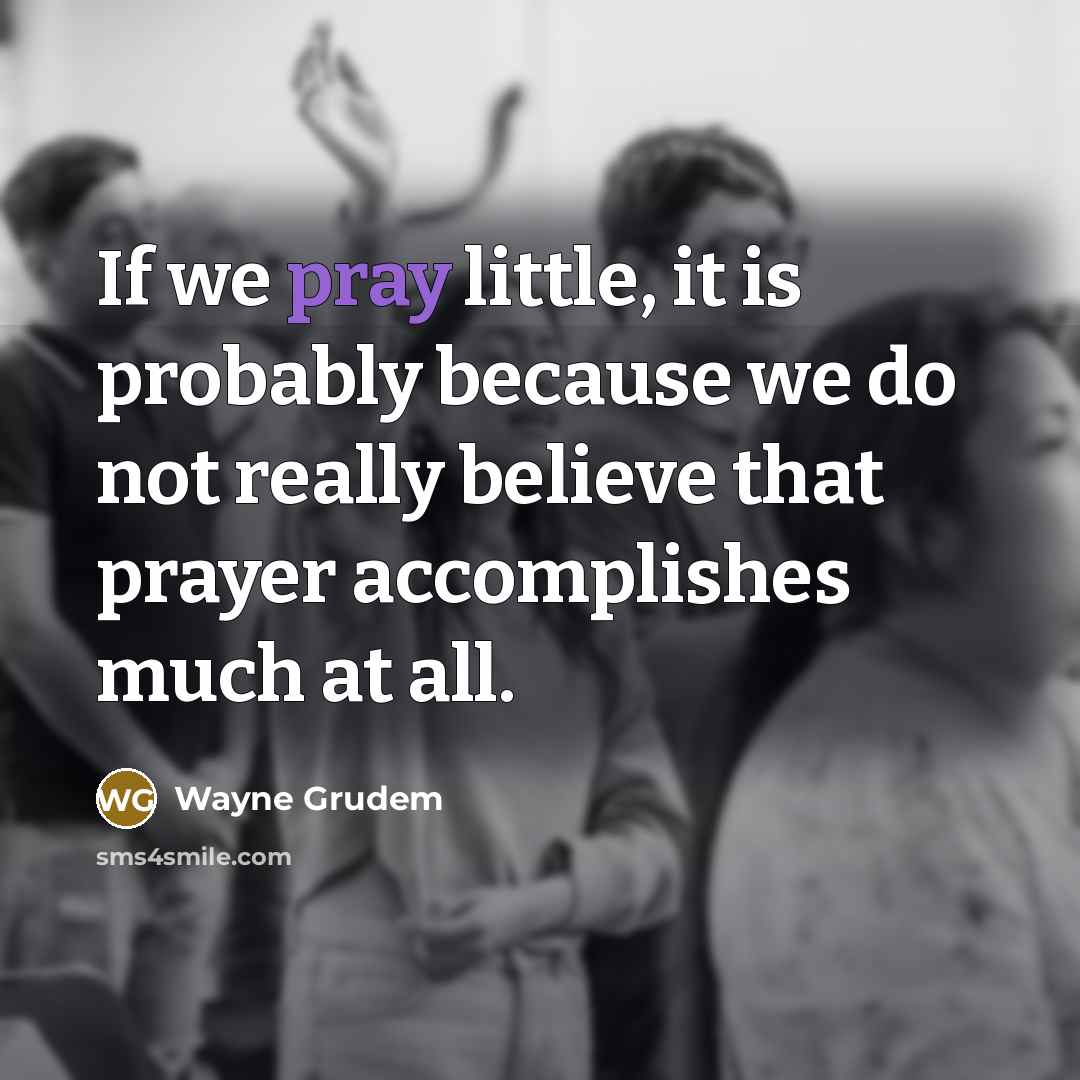“If we pray little, it is probably because we do…” quote by Wayne Grudem