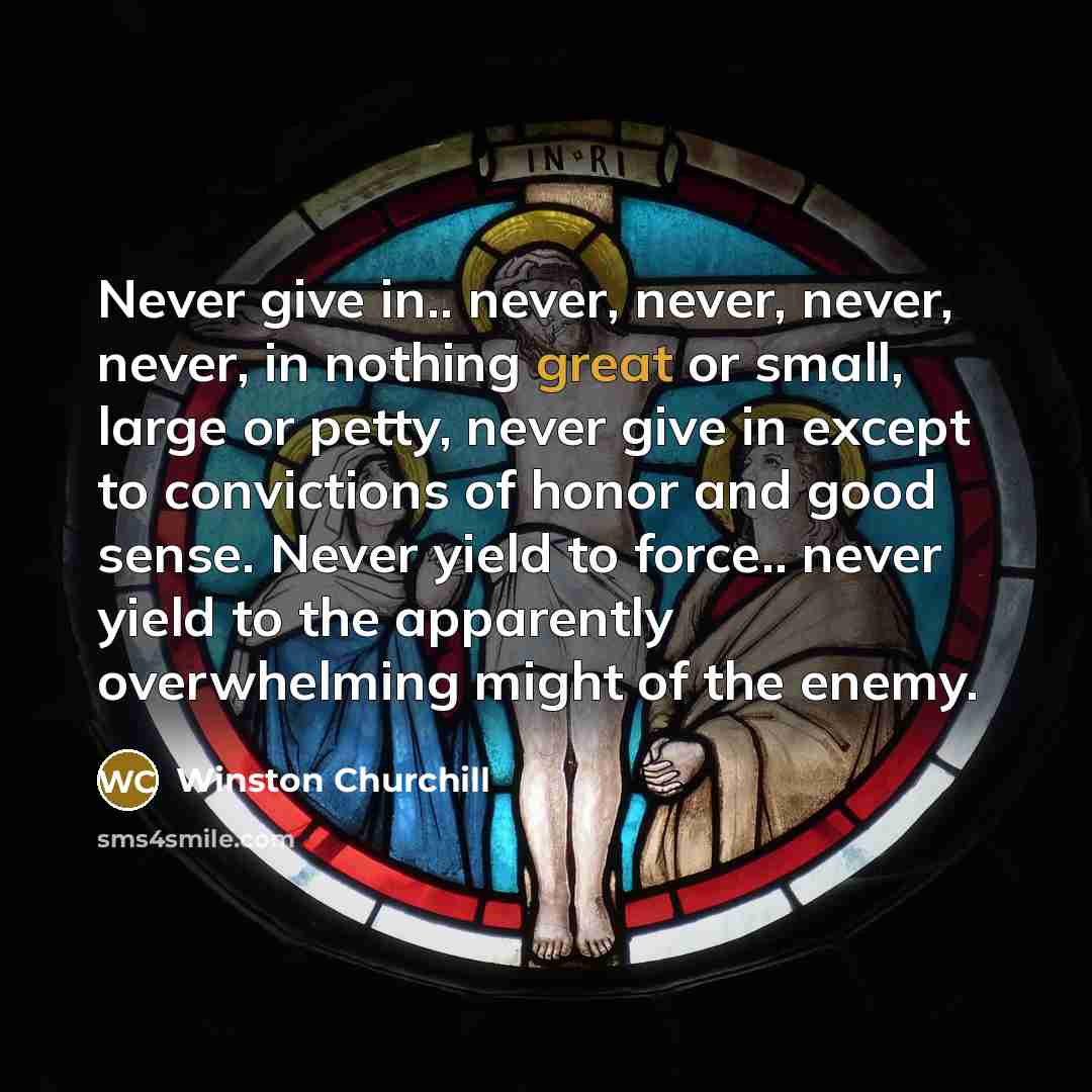 “Never give in.. never, never, never, never, in nothing great…” quote by Winston Churchill