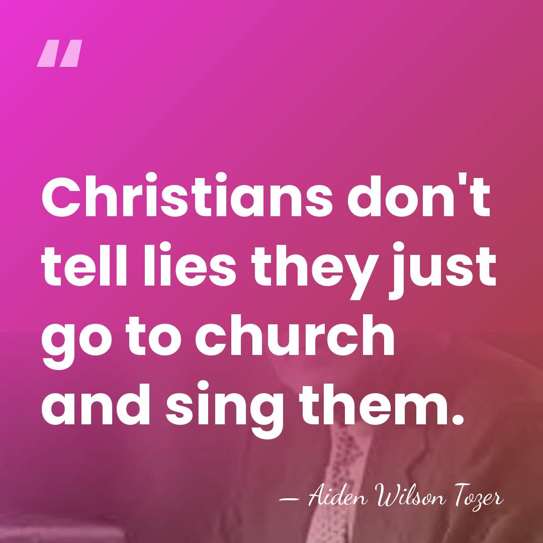 Christians don't tell lies they just go to church and sing them. - Aiden Wilson Tozer