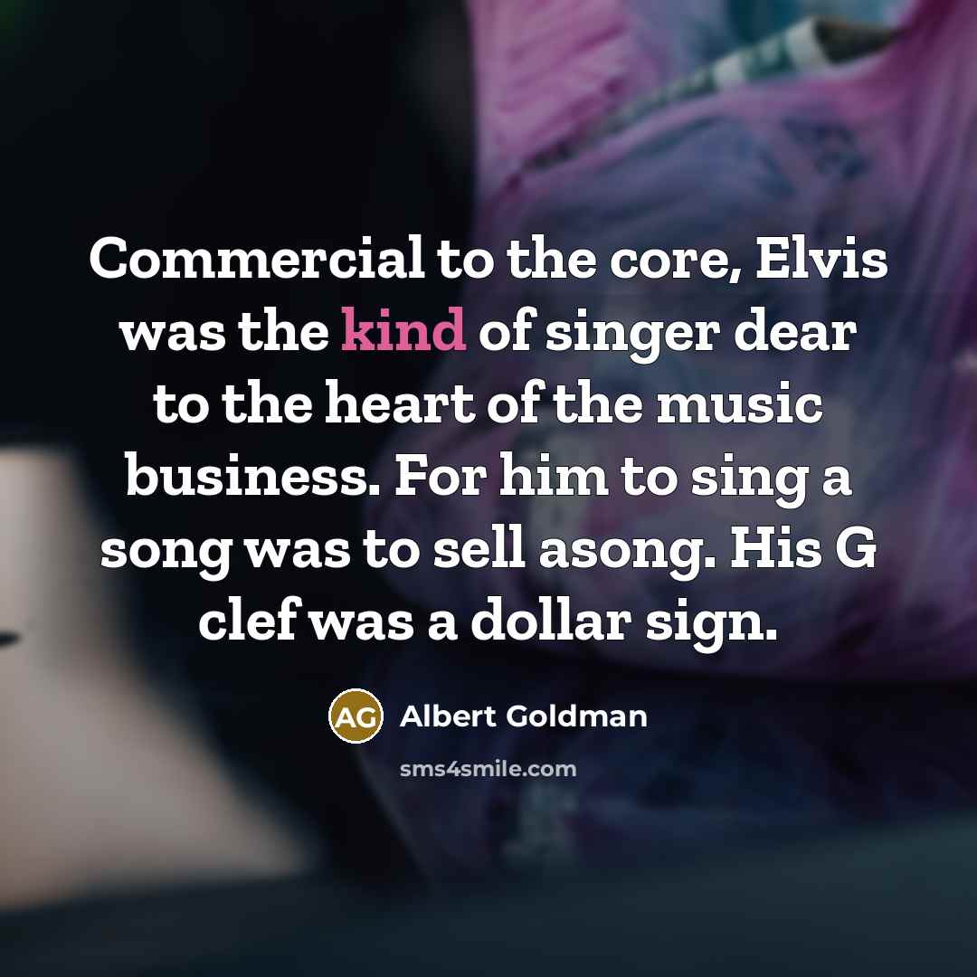 “Commercial to the core, Elvis was the kind of singer…” quote by Albert Goldman