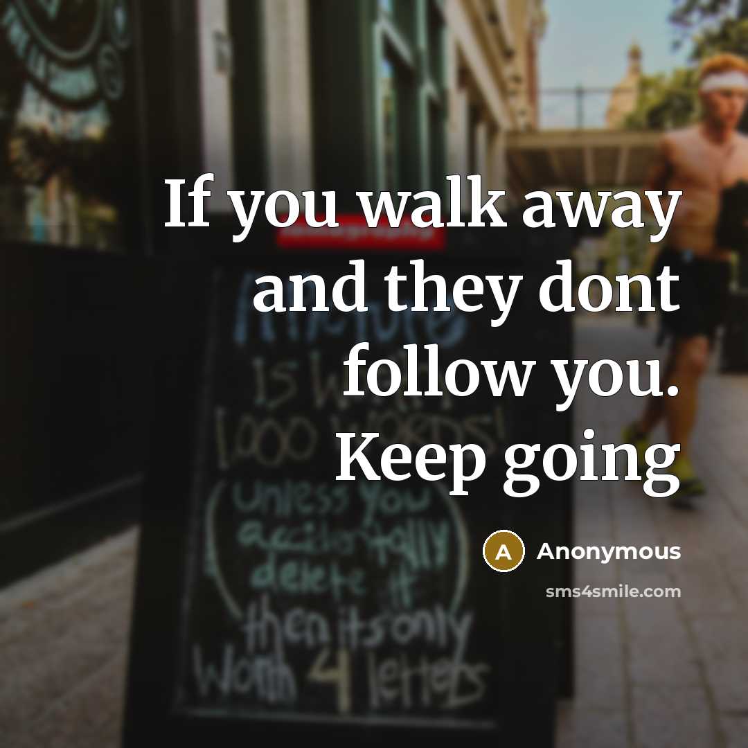 “If you walk away and they dont follow you. Keep…” quote by Anonymous