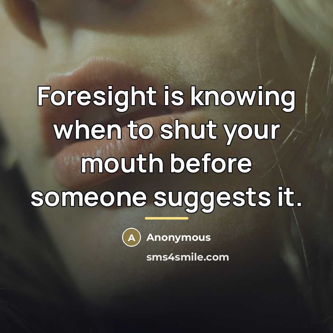 “Foresight is knowing when to shut your mouth before someone…” quote by Anonymous