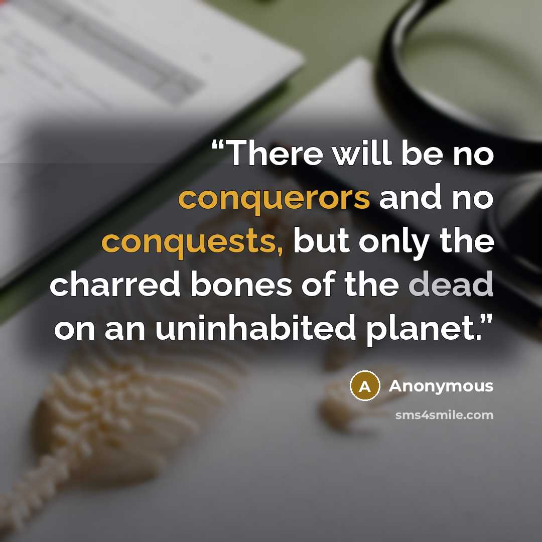 “There will be no conquerors and no conquests, but only the charred bones of the dead on an uninhabited planet.” quote by Anonymous