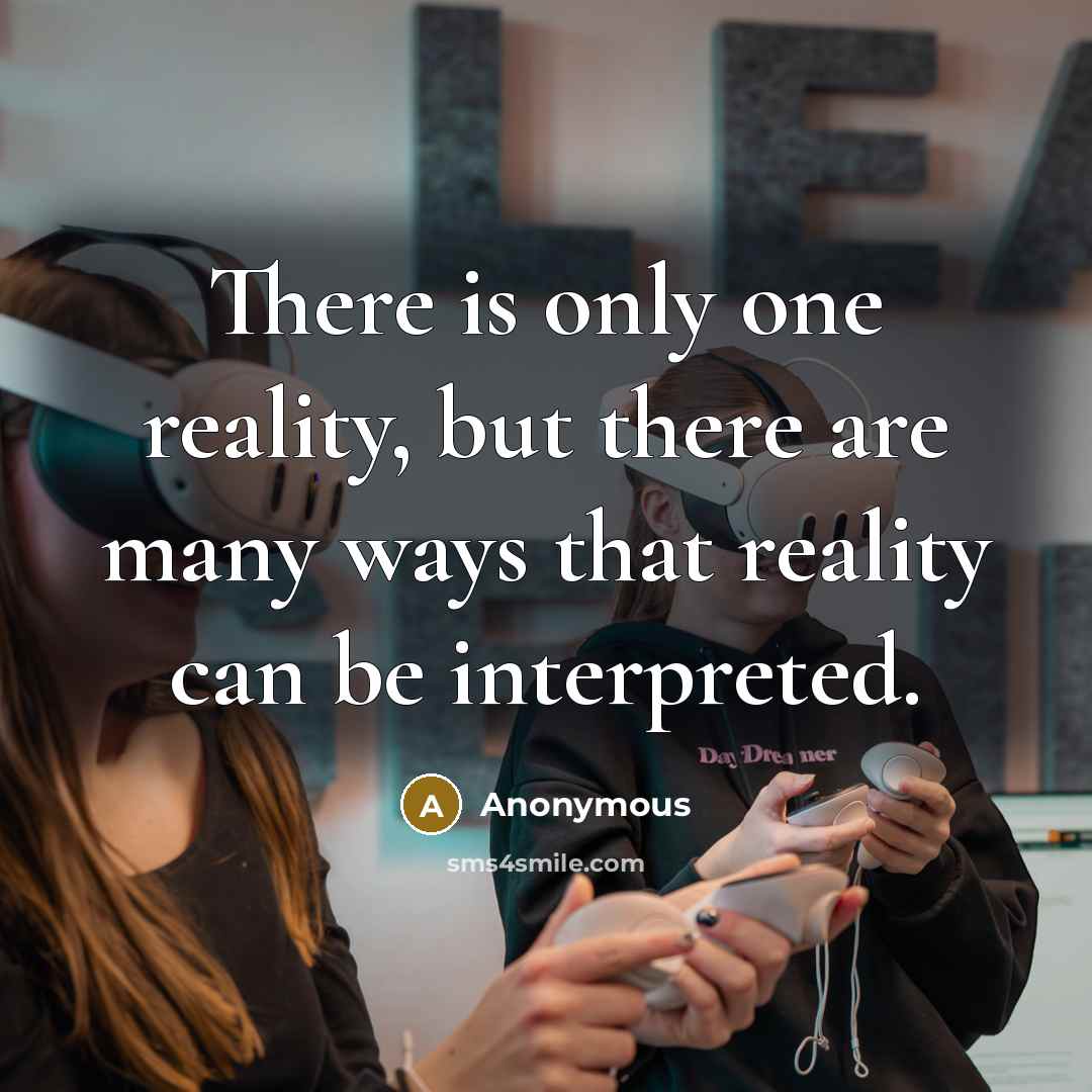 “There is only one reality, but there are many ways that reality can be interpreted.” quote by Anonymous