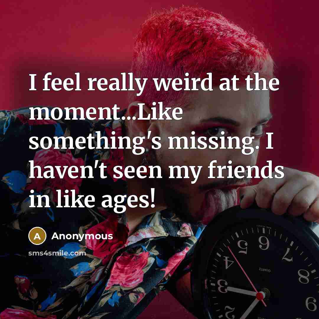 “I feel really weird at the moment...Like something's missing. I…” quote by Anonymous