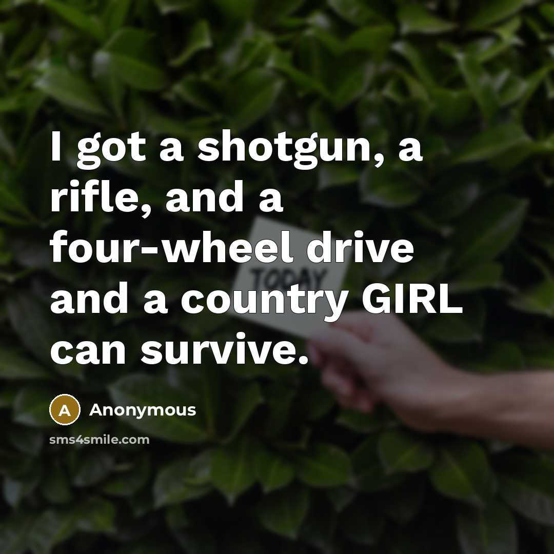 “I got a shotgun, a rifle, and a four-wheel drive and a country GIRL can survive.” quote by Anonymous