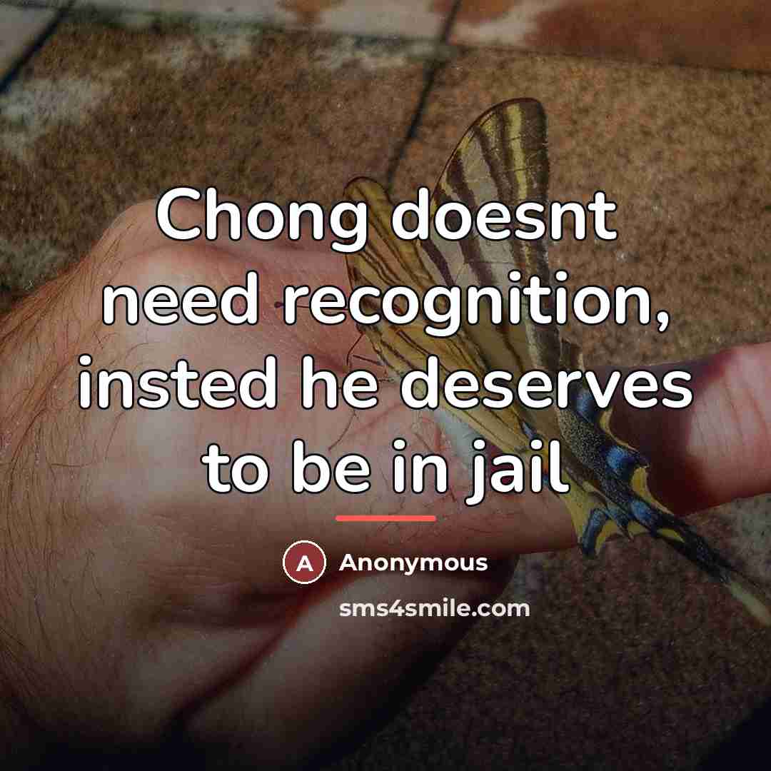 “Chong doesnt need recognition, insted he deserves to be in…” quote by Anonymous