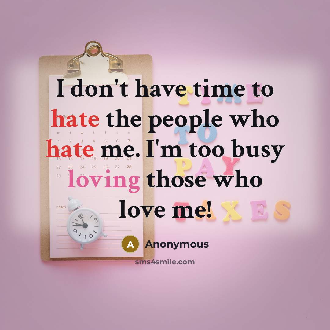 “I don't have time to hate the people who hate me. I'm too busy loving those who love me!” quote by Anonymous