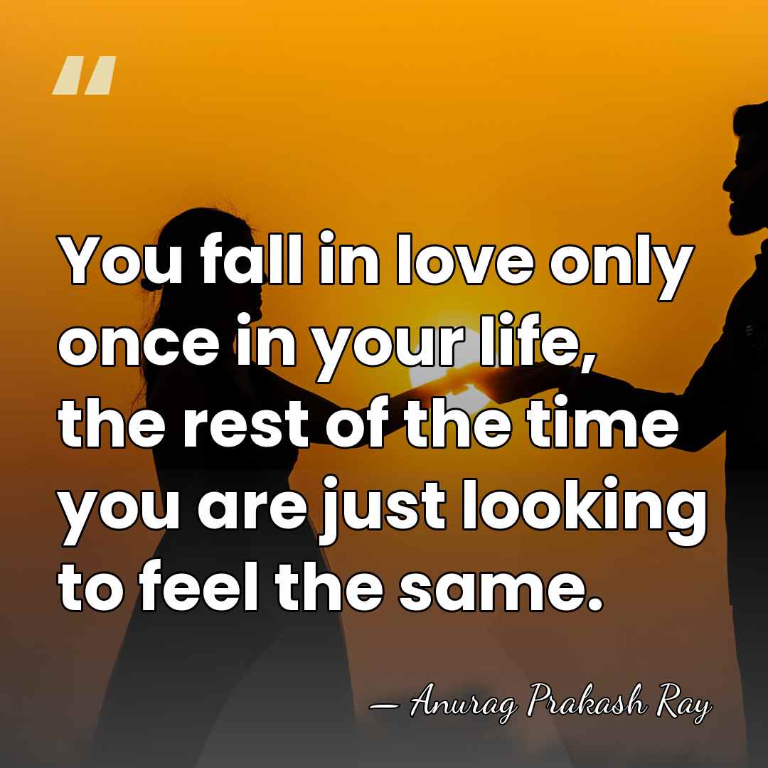 You fall in love only once in your life, the rest of&hellip; - Anurag Prakash Ray