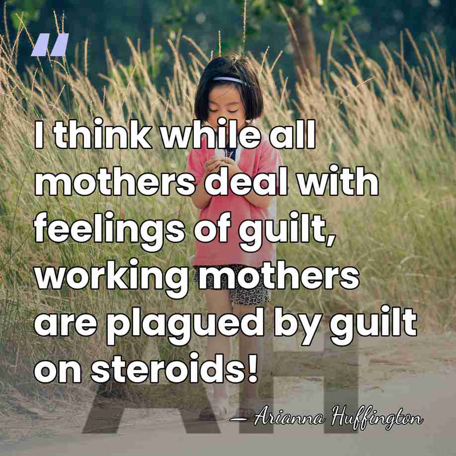 I think while all mothers deal with feelings of guilt, working mothers&hellip; - Arianna Huffington