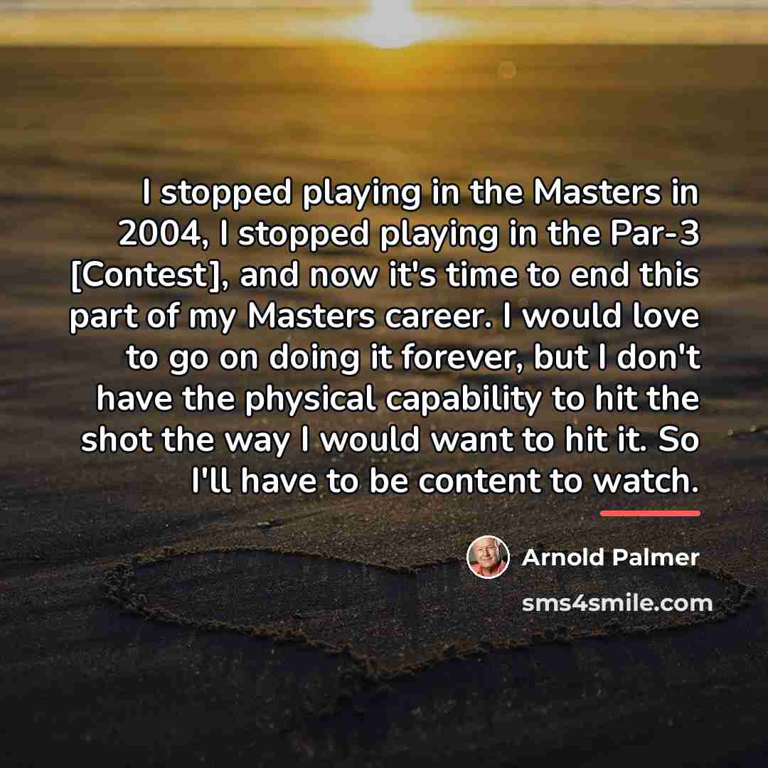 “I stopped playing in the Masters in 2004, I stopped…” quote by Arnold Palmer