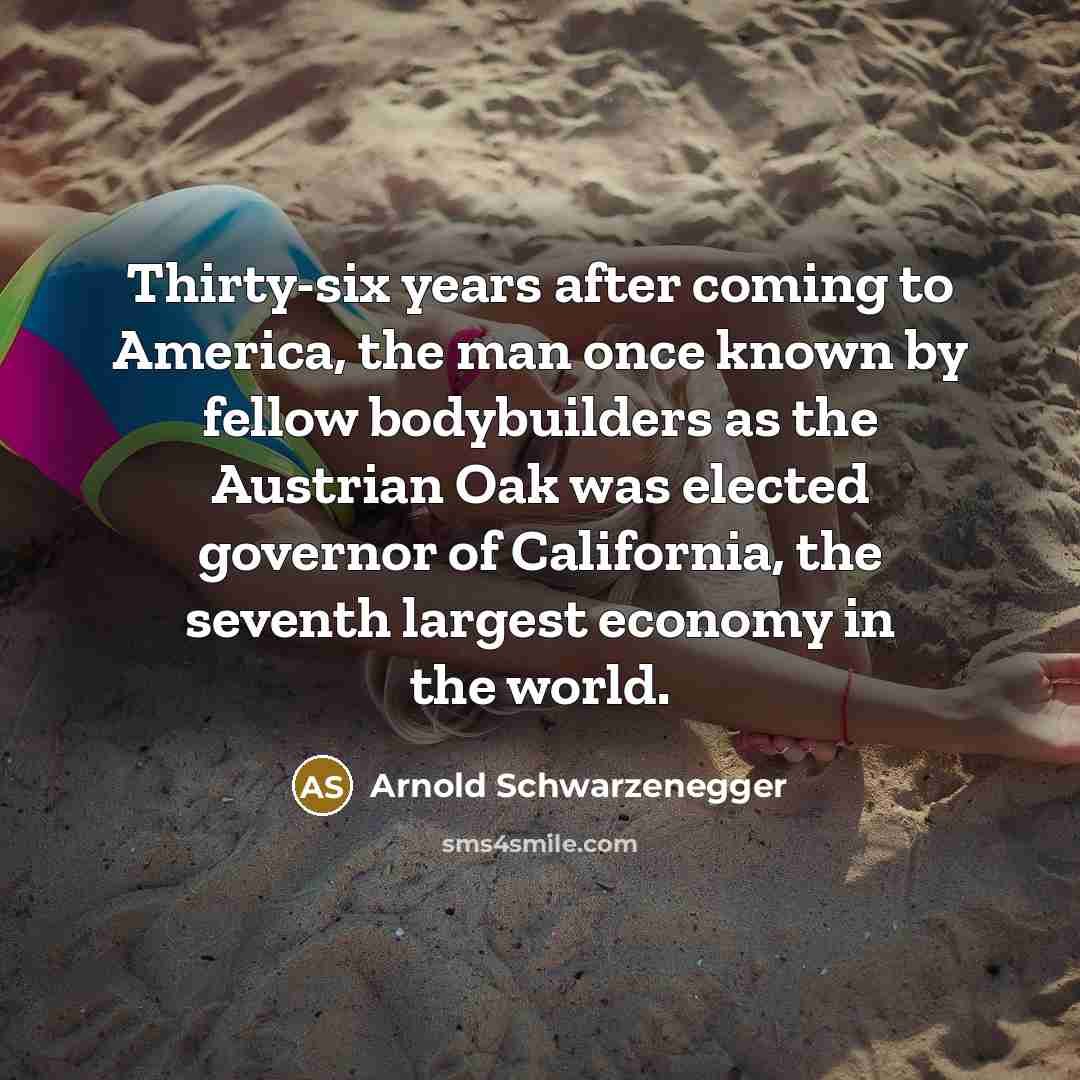 “Thirty-six years after coming to America, the man once known…” quote by Arnold Schwarzenegger