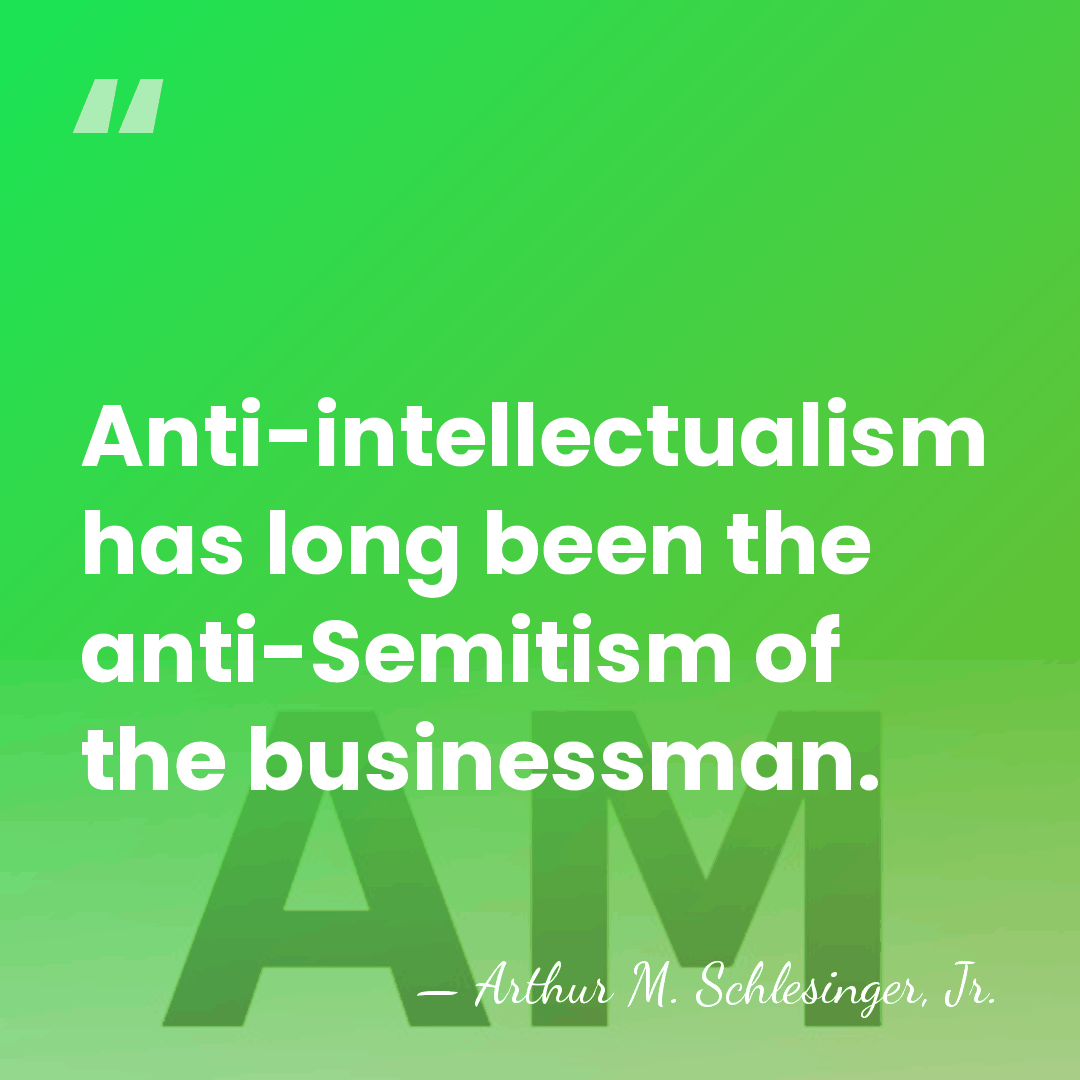 Anti-intellectualism has long been the anti-Semitism of the businessman. - Arthur M. Schlesinger, Jr.