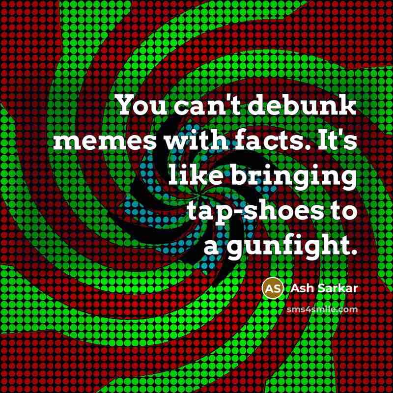 “You can't debunk memes with facts. It's like bringing tap-shoes…” quote by Ash Sarkar