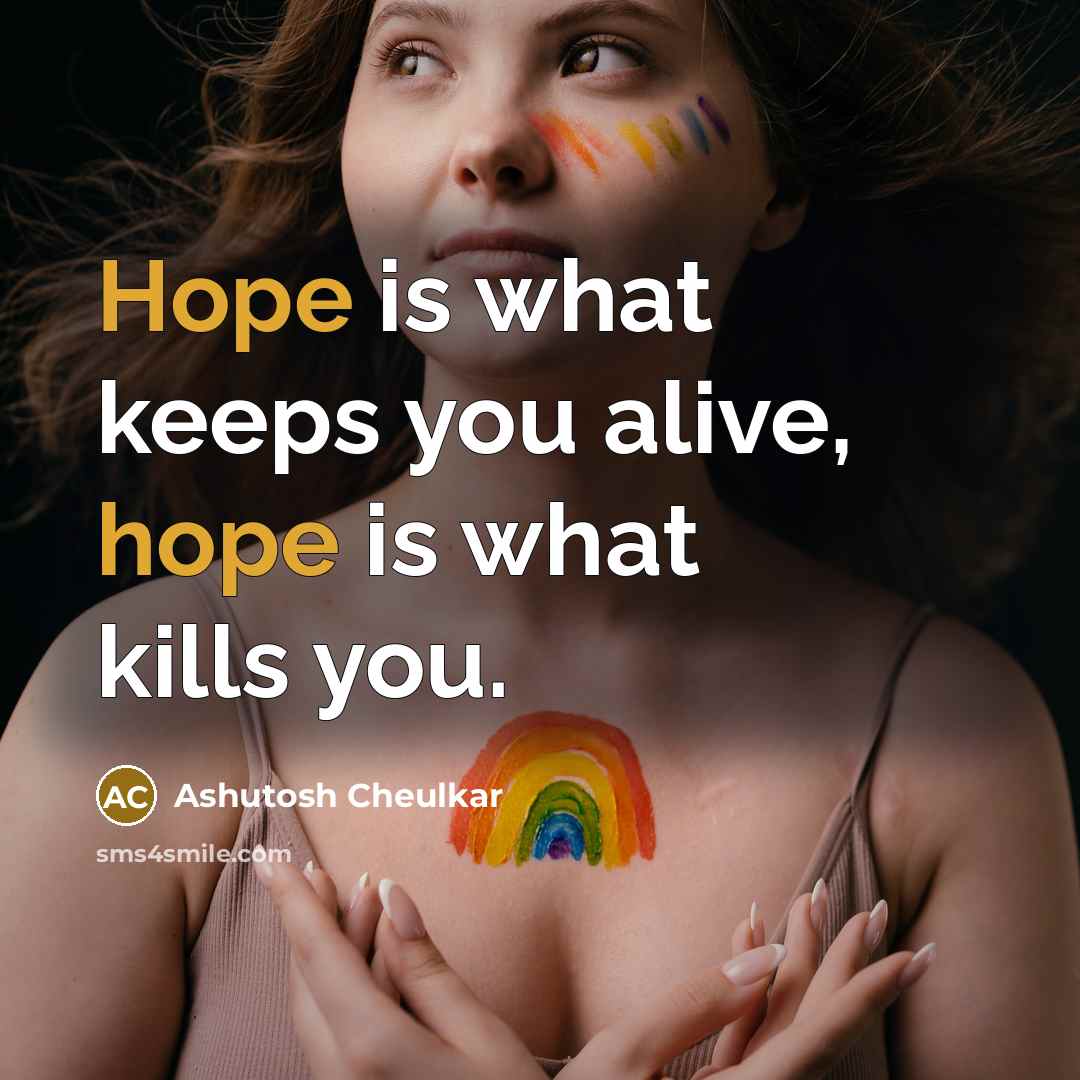 “Hope is what keeps you alive, hope is what kills…” quote by Ashutosh Cheulkar