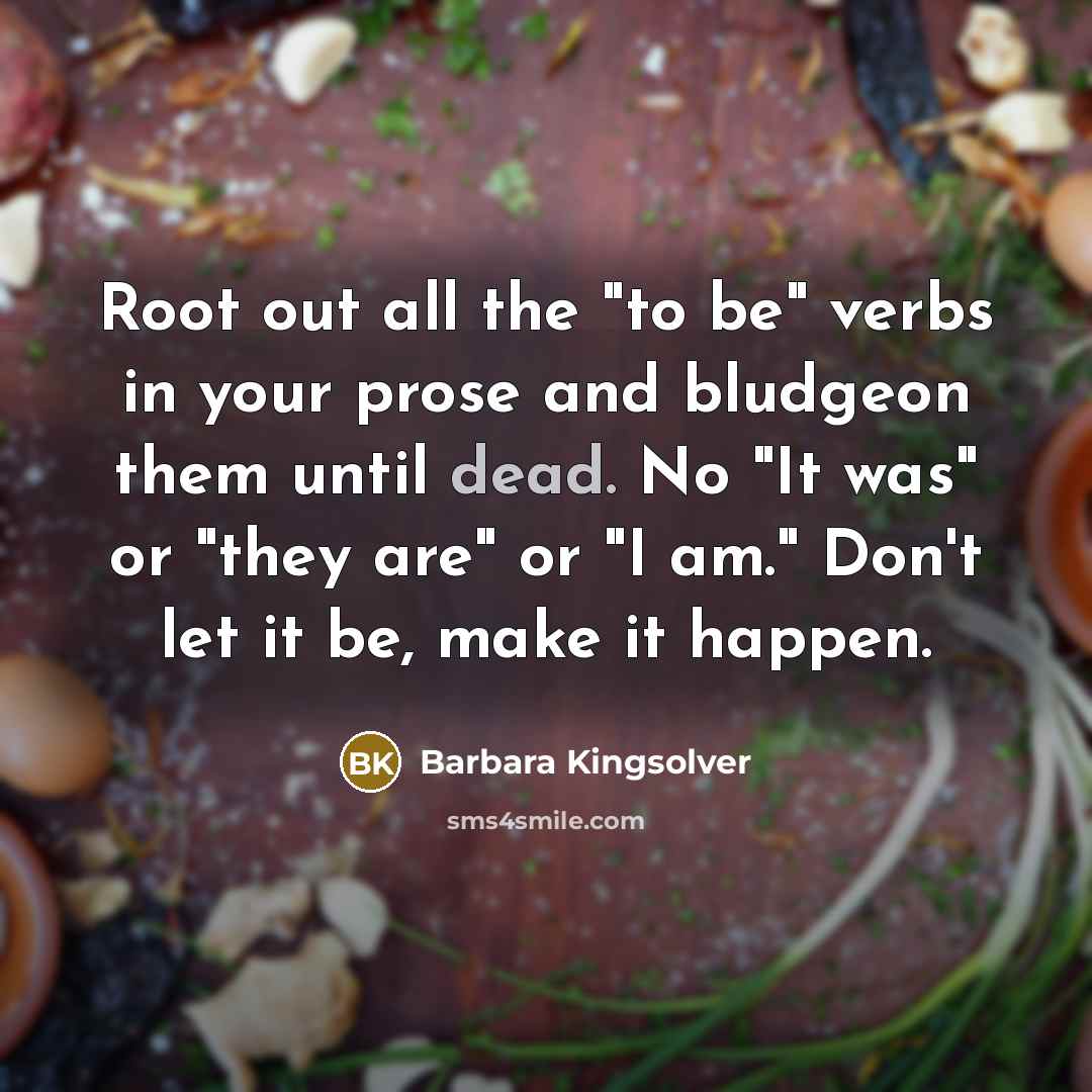 “Root out all the "to be" verbs in your prose…” quote by Barbara Kingsolver