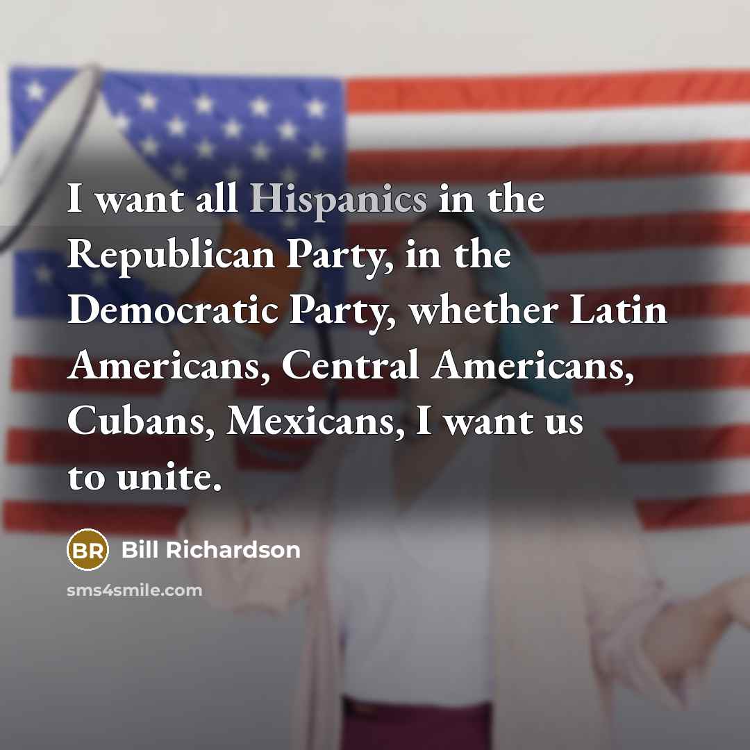 “I want all Hispanics in the Republican Party, in the…” quote by Bill Richardson
