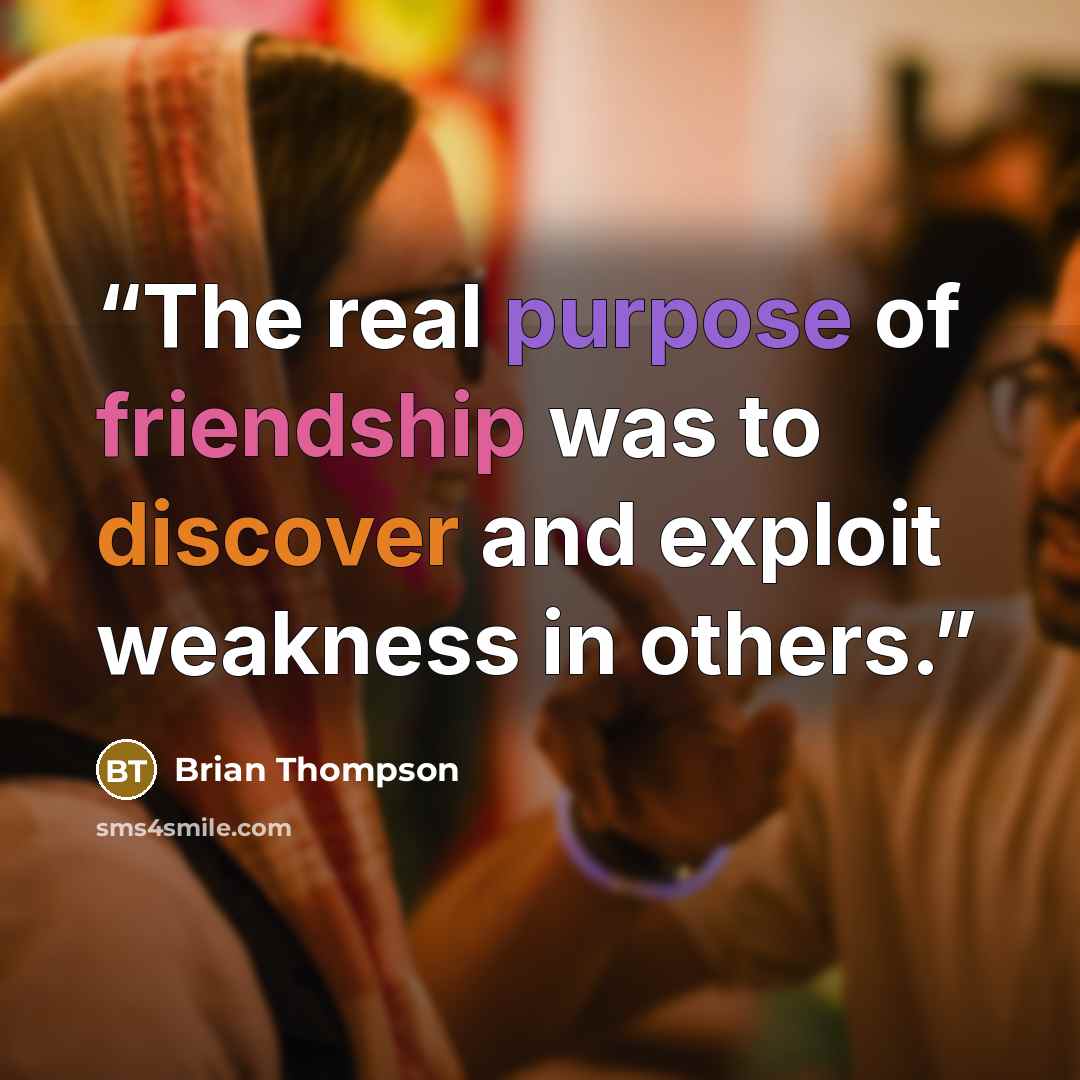 “The real purpose of friendship was to discover and exploit weakness in others.” quote by Brian Thompson