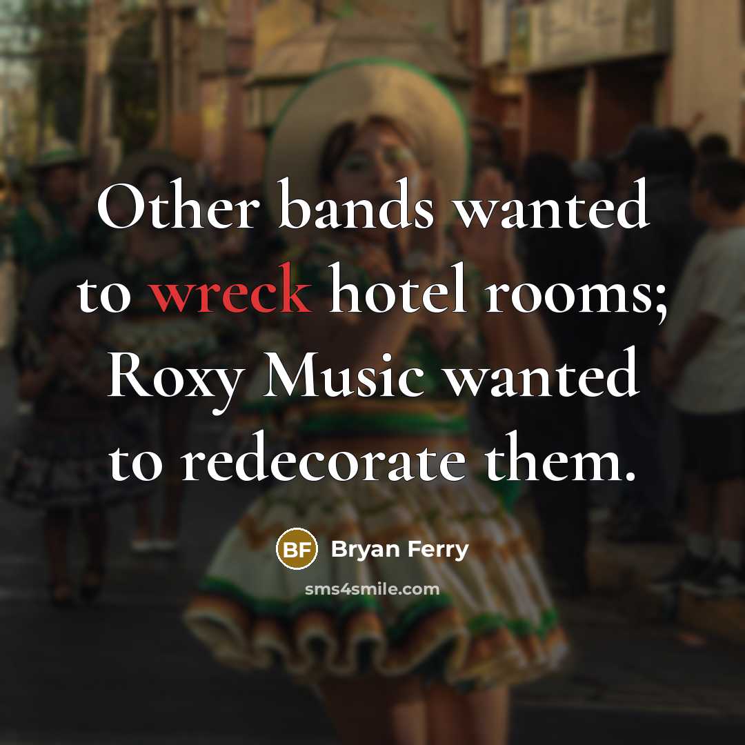 “Other bands wanted to wreck hotel rooms; Roxy Music wanted…” quote by Bryan Ferry
