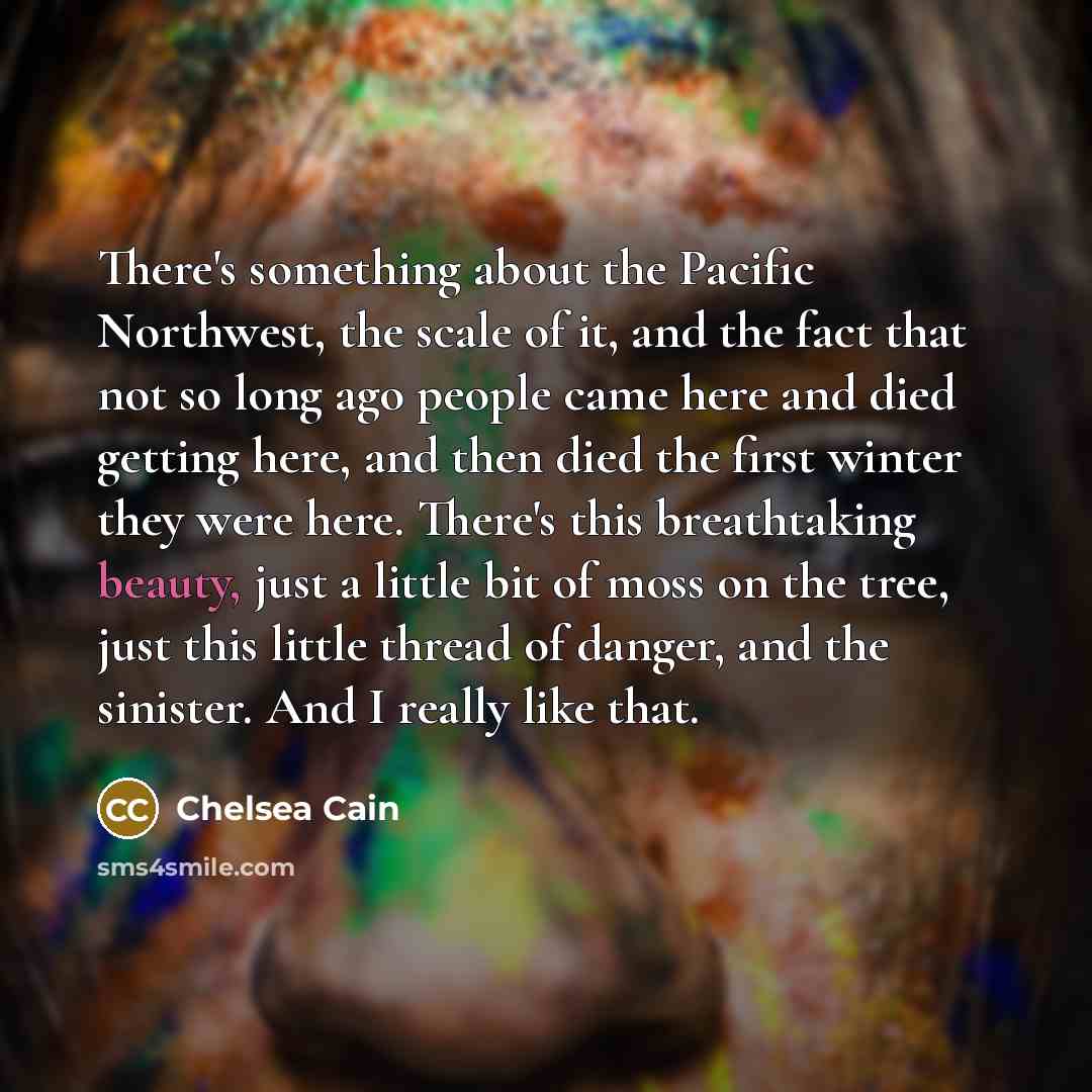 “There's something about the Pacific Northwest, the scale of it,…” quote by Chelsea Cain