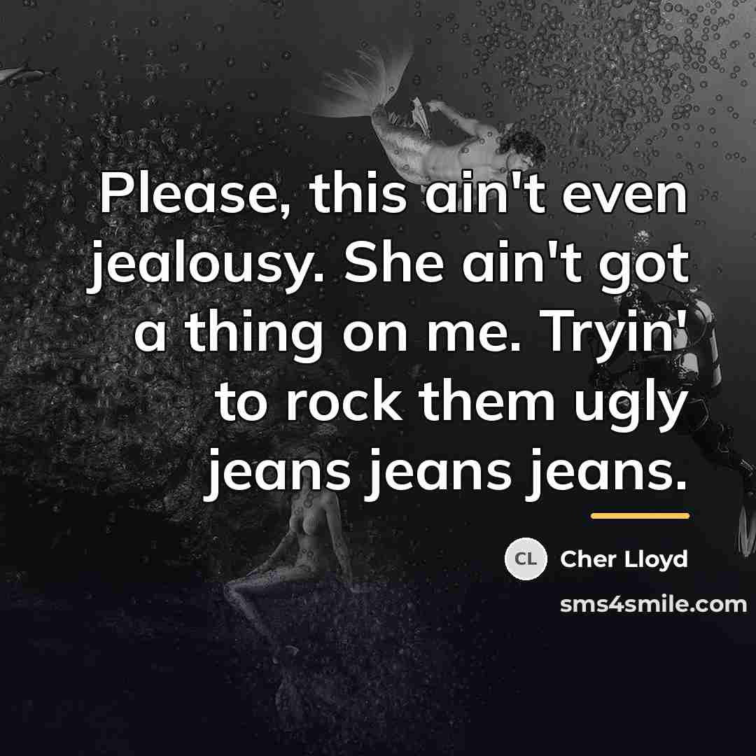 “Please, this ain't even jealousy. She ain't got a thing…” quote by Cher Lloyd