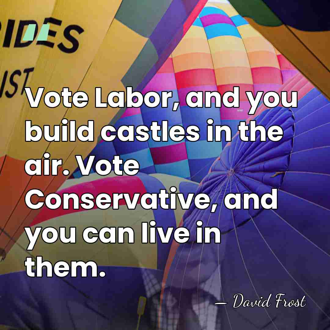 Vote Labor, and you build castles in the air. Vote Conservative, and&hellip; - David Frost