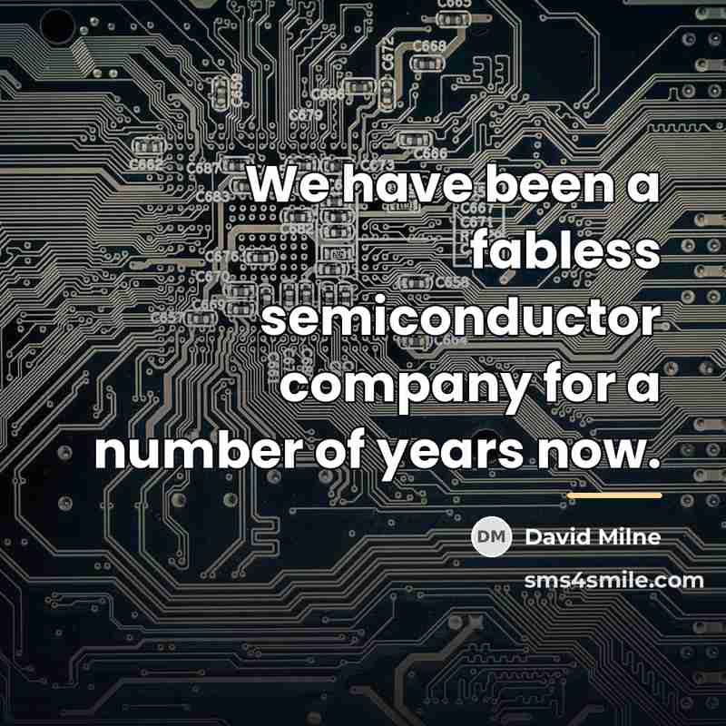 “We have been a fabless semiconductor company for a number…” quote by David Milne