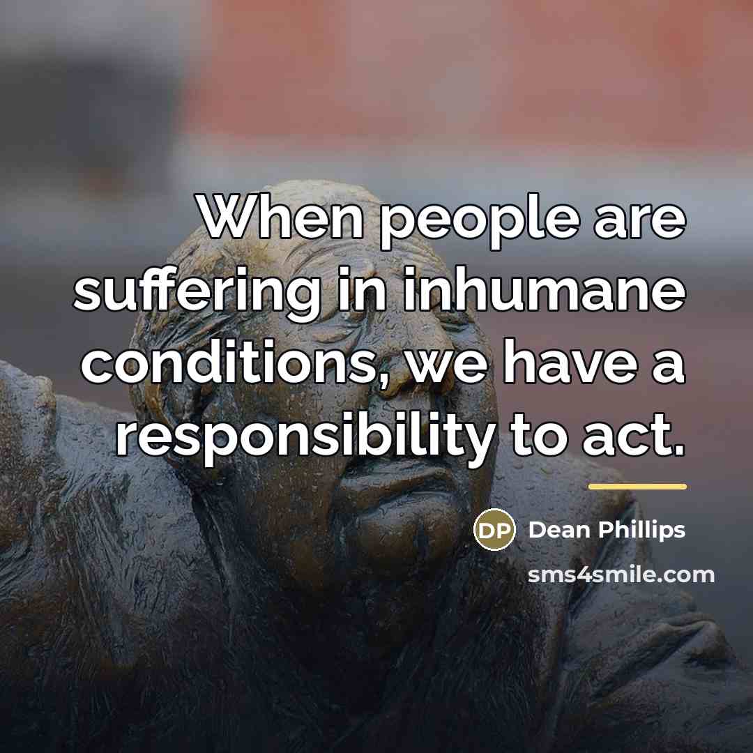 “When people are suffering in inhumane conditions, we have a…” quote by Dean Phillips