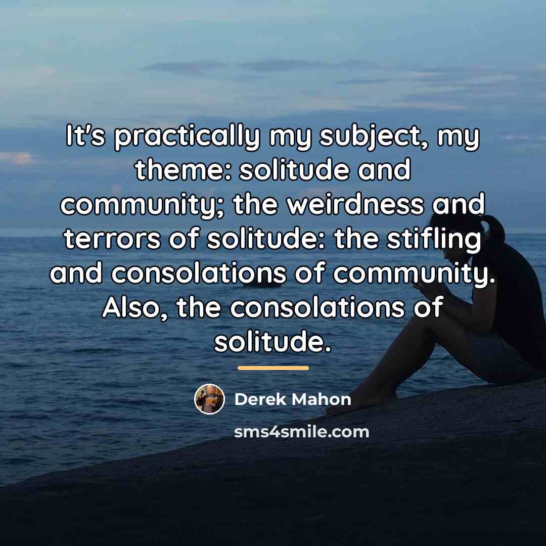 “It's practically my subject, my theme: solitude and community; the…” quote by Derek Mahon