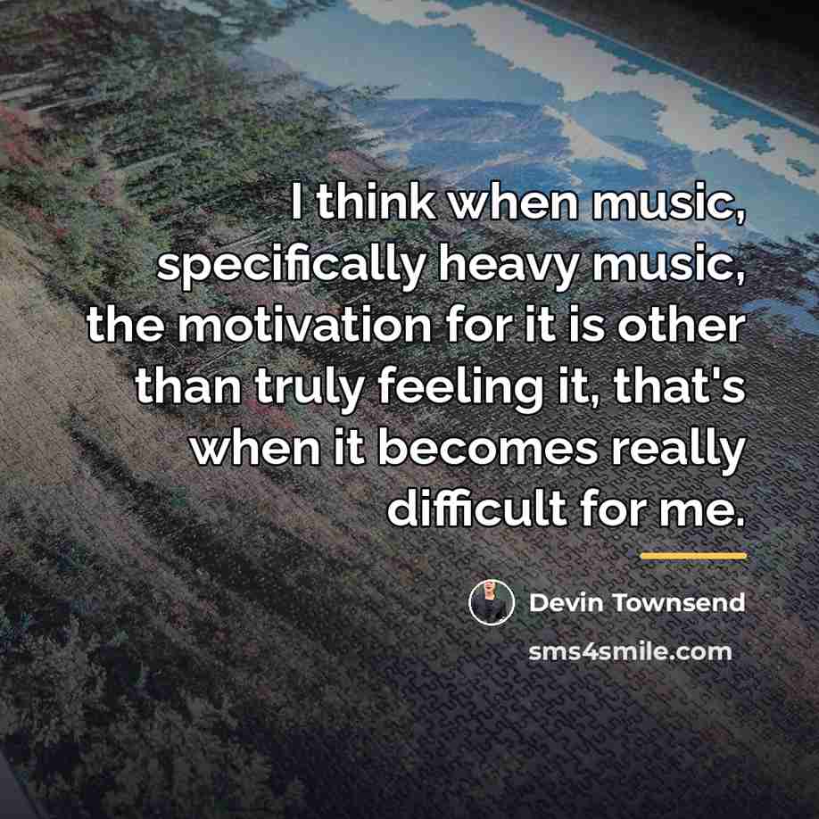“I think when music, specifically heavy music, the motivation for…” quote by Devin Townsend