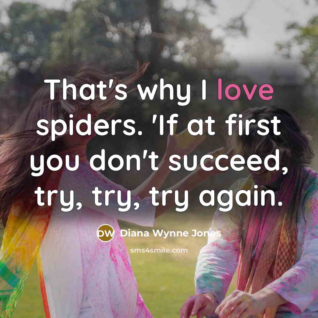 “That's why I love spiders. 'If at first you don't…” quote by Diana Wynne Jones