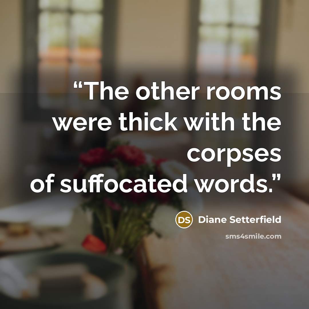 “The other rooms were thick with the corpses of suffocated words.” quote by Diane Setterfield