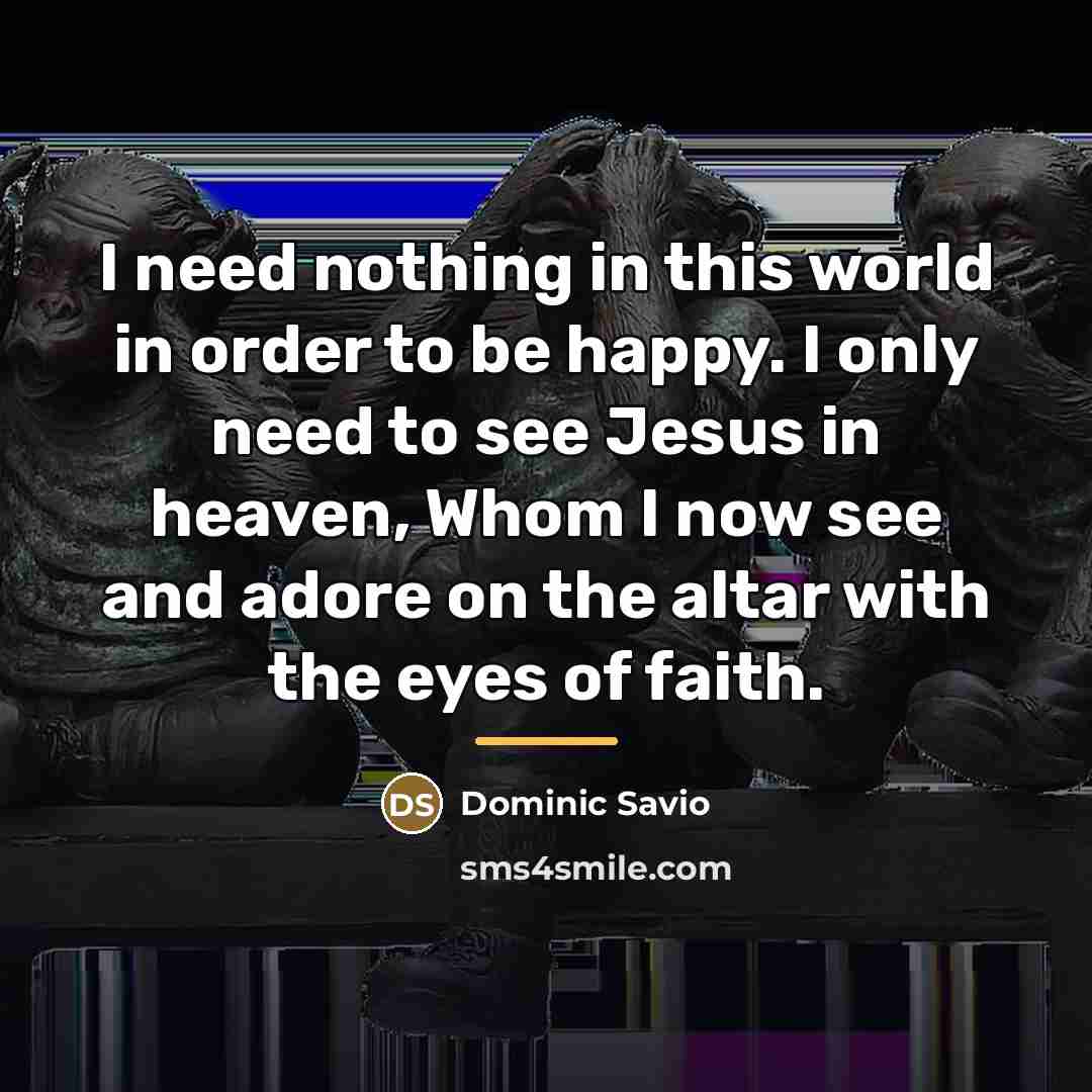 “I need nothing in this world in order to be…” quote by Dominic Savio