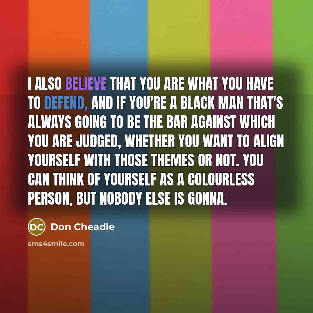 “I also believe that you are what you have to…” quote by Don Cheadle