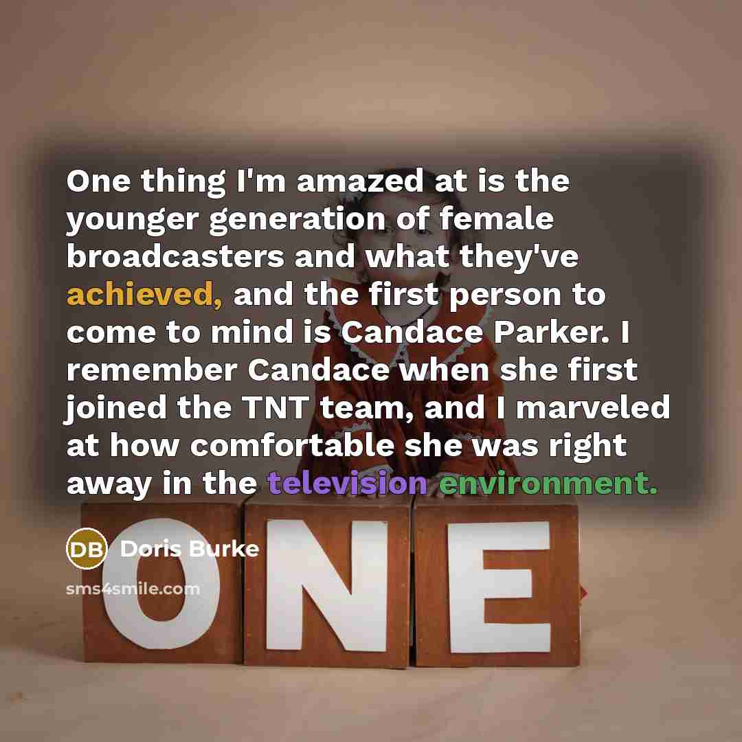 “One thing I'm amazed at is the younger generation of female broadcasters and what they've achieved, and the first person to come to mind is Candace Parker. I remember Candace when she first joined the TNT team, and I marveled at how comfortable she was right away in the television environment.” quote by Doris Burke