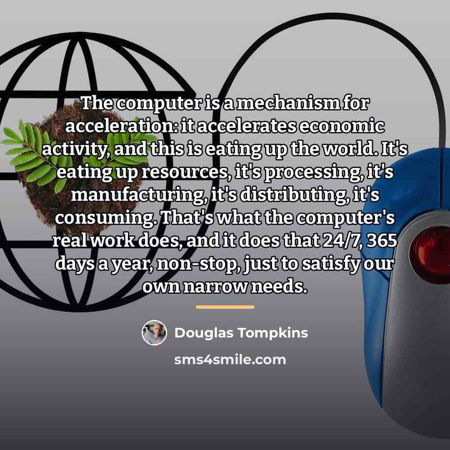 “The computer is a mechanism for acceleration: it accelerates economic…” quote by Douglas Tompkins