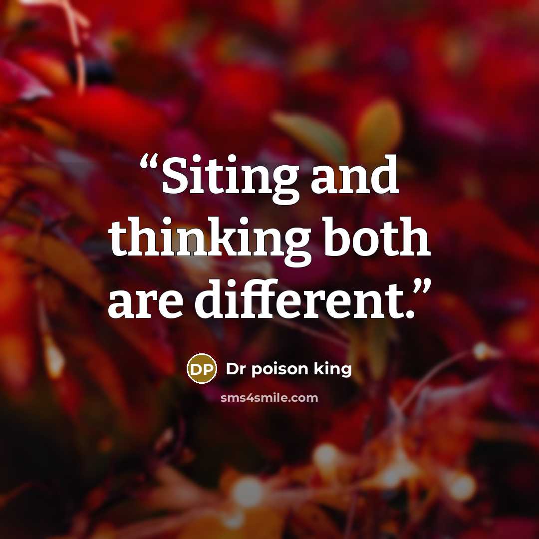 “Siting and thinking both are different.” quote by Dr poison king
