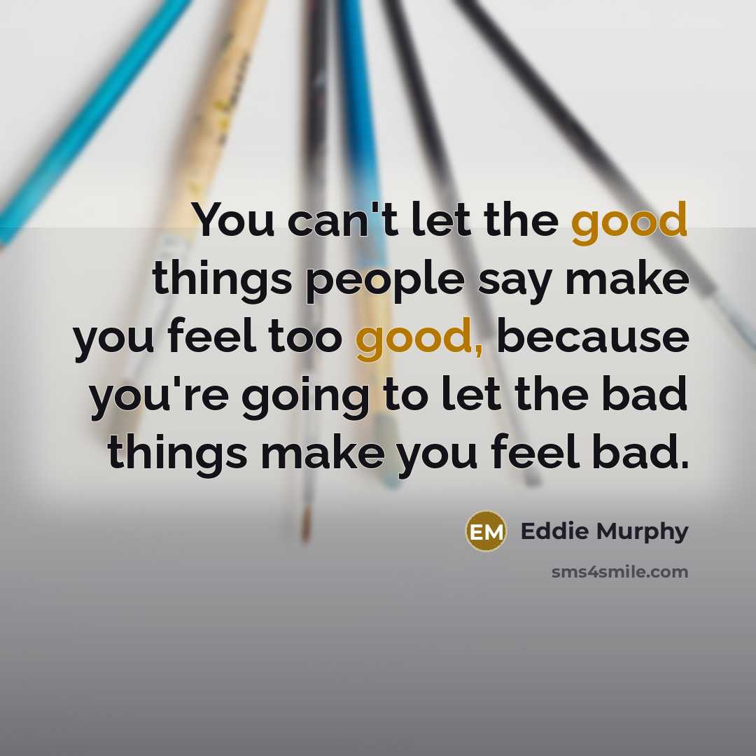 “You can't let the good things people say make you…” quote by Eddie Murphy