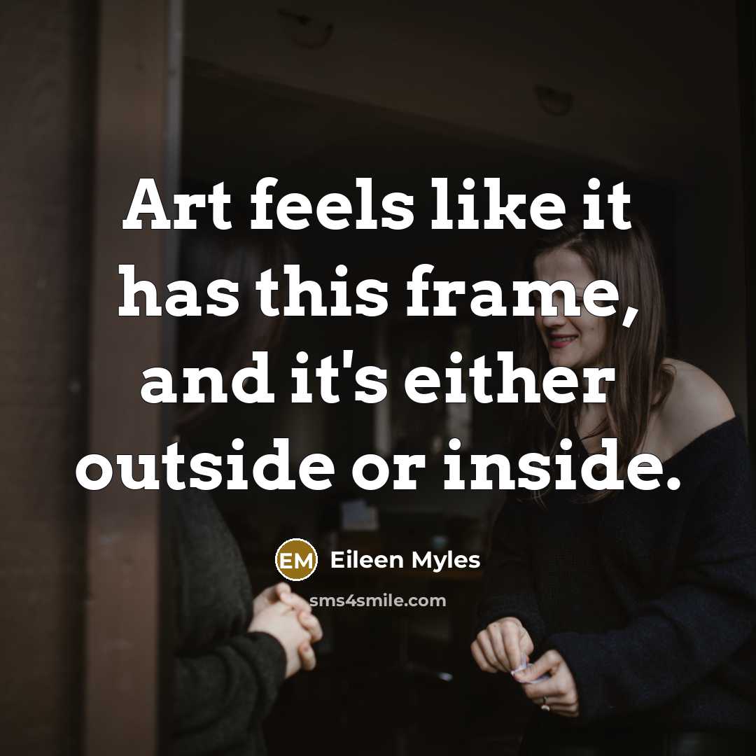 “Art feels like it has this frame, and it's either…” quote by Eileen Myles