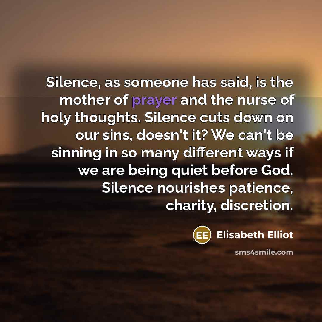 “Silence, as someone has said, is the mother of prayer…” quote by Elisabeth Elliot