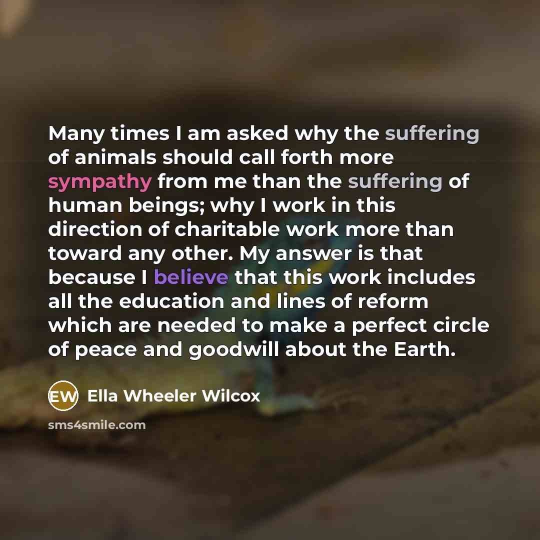 “Many times I am asked why the suffering of animals…” quote by Ella Wheeler Wilcox