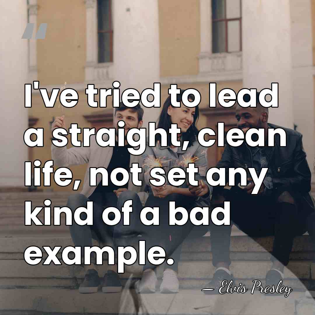 I've tried to lead a straight, clean life, not set any kind&hellip; - Elvis Presley