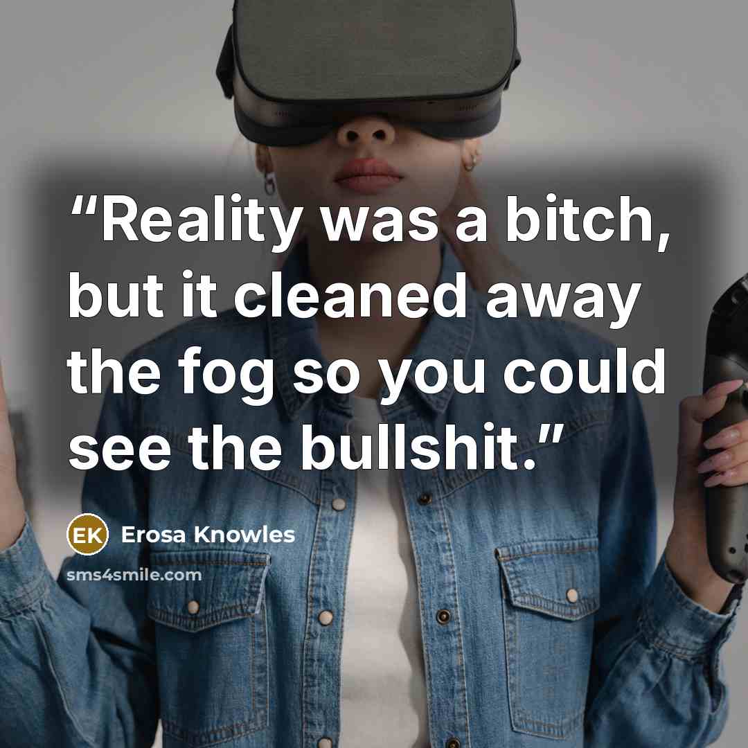 “Reality was a bitch, but it cleaned away the fog so you could see the bullshit.” quote by Erosa Knowles