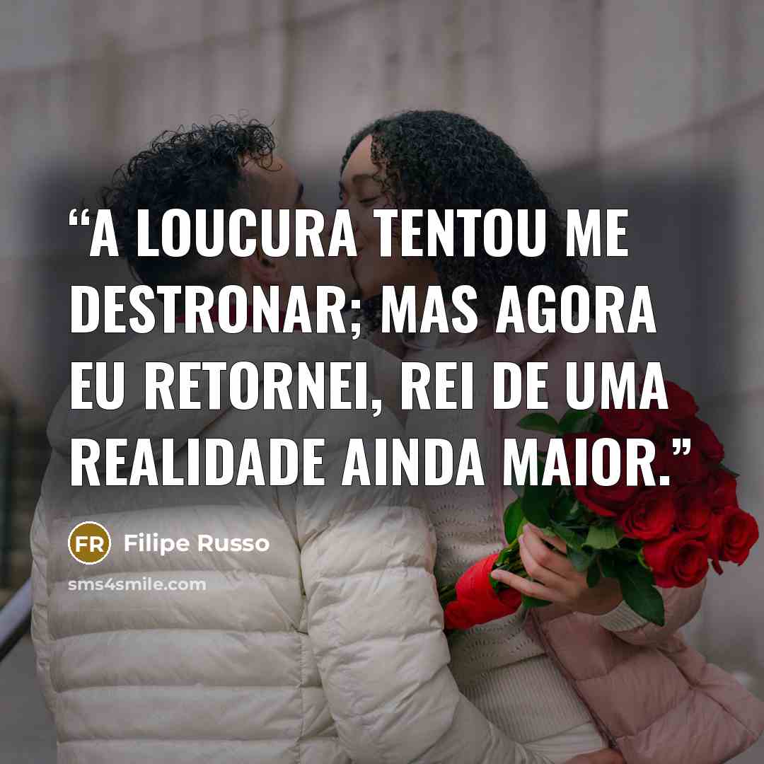 “A loucura tentou me destronar; mas agora eu retornei, rei de uma realidade ainda maior.” quote by Filipe Russo