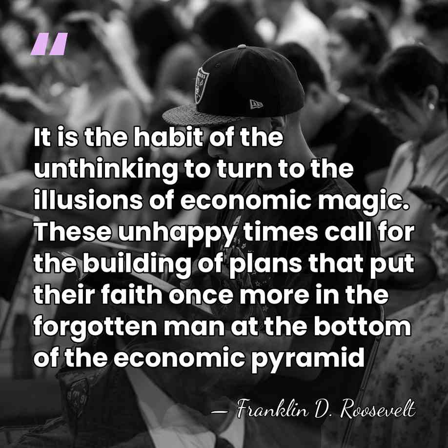 It is the habit of the unthinking to turn to the illusions&hellip; - Franklin D. Roosevelt