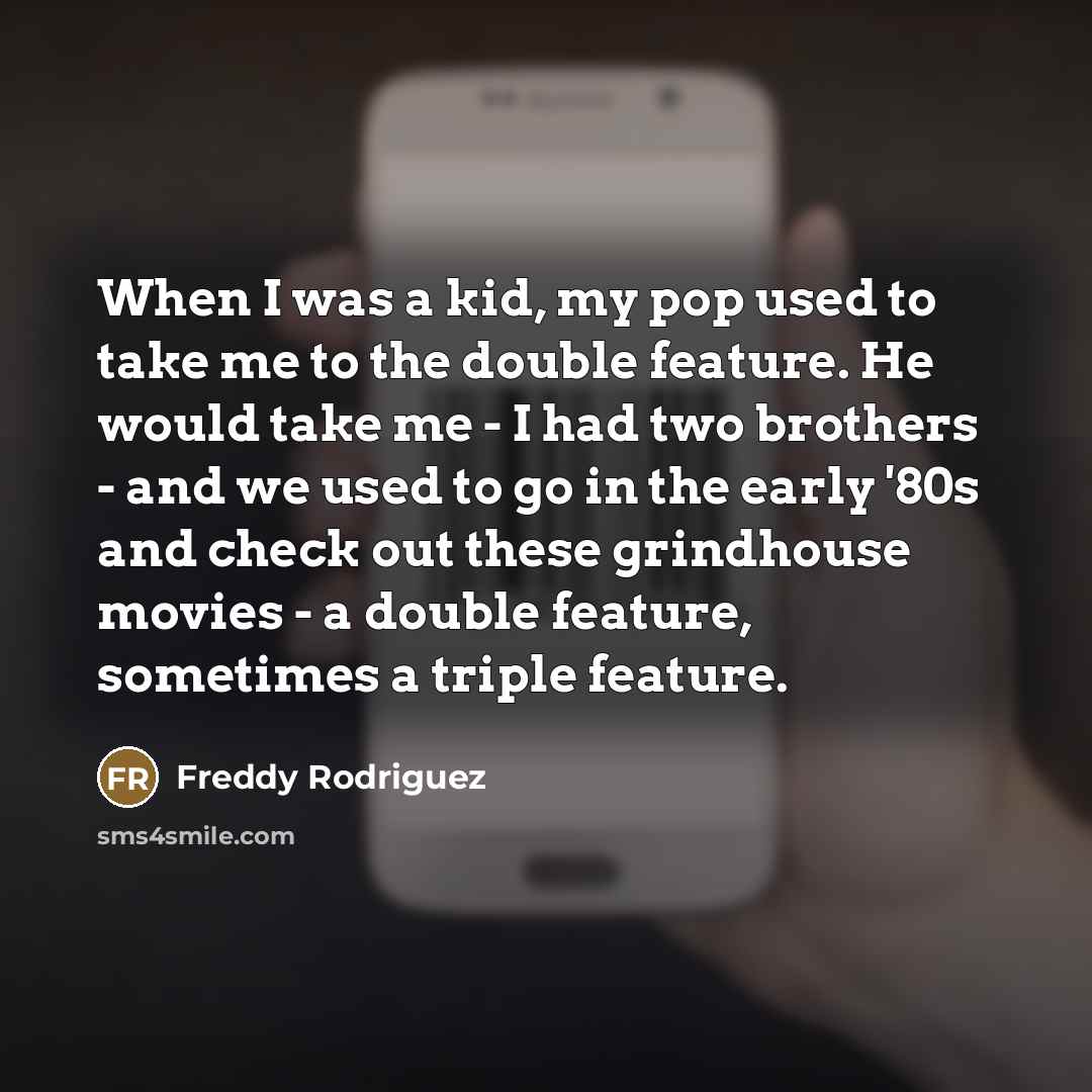 “When I was a kid, my pop used to take…” quote by Freddy Rodriguez