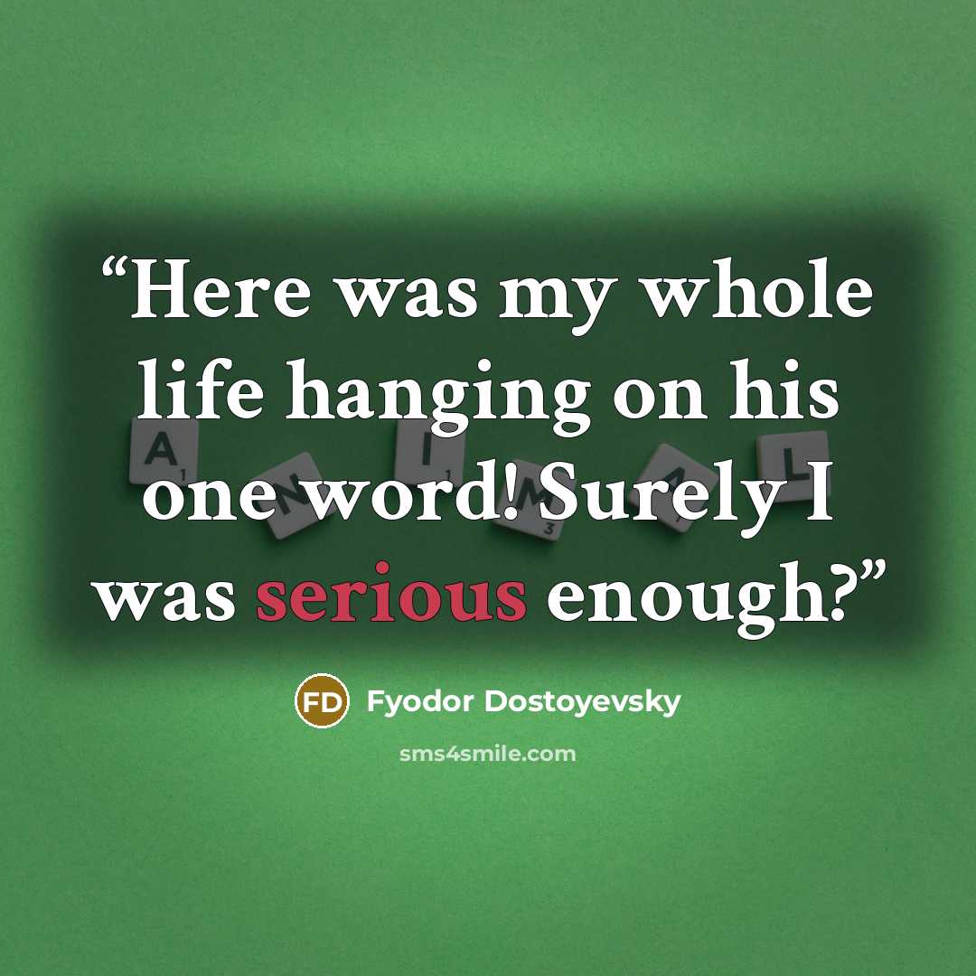 “Here was my whole life hanging on his one word! Surely I was serious enough?” quote by Fyodor Dostoyevsky