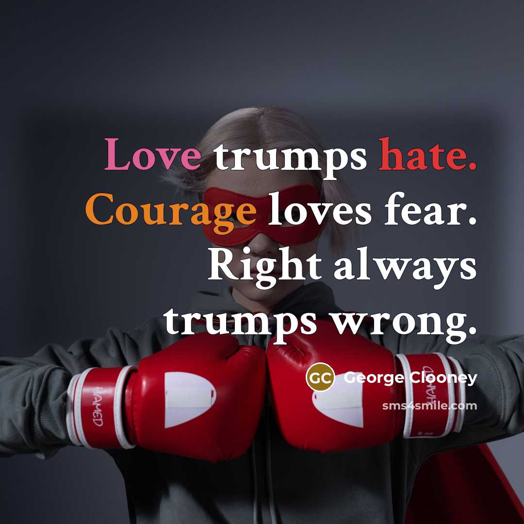 “Love trumps hate. Courage loves fear. Right always trumps wrong.…” quote by George Clooney
