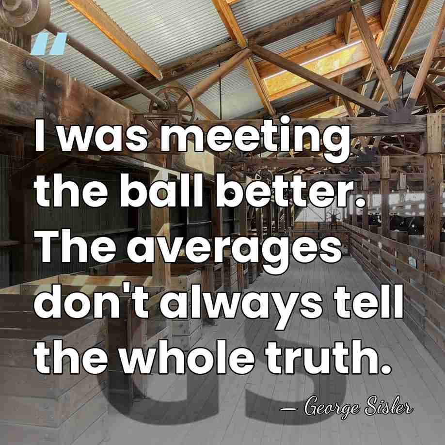 I was meeting the ball better. The averages don't always tell the&hellip; - George Sisler