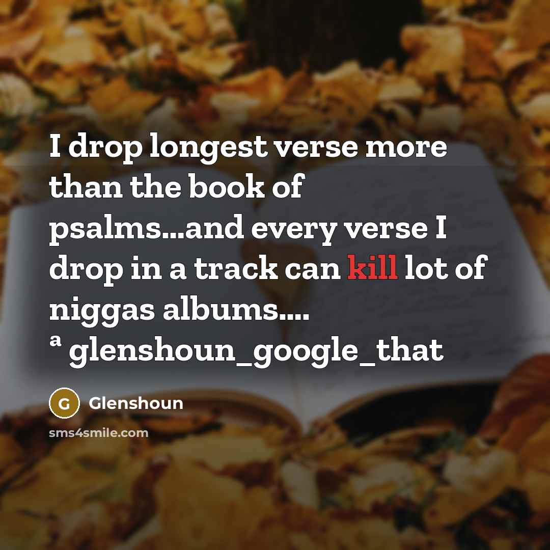“I drop longest verse more than the book of psalms…and every verse I drop in a track can kill lot of niggas albums…. ª glenshoun_google_that” quote by Glenshoun